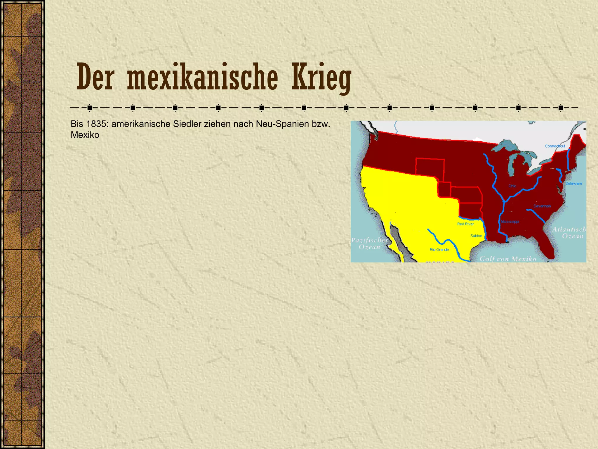 Der mexikanische Krieg
Bis 1835: amerikanische Siedler ziehen nach Neu-Spanien bzw.
Mexiko
 