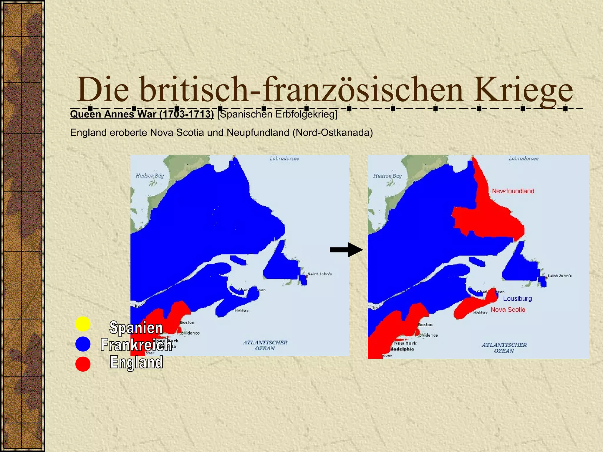 Die britisch-französischen KriegeQueen Annes War (1703-1713) [Spanischen Erbfolgekrieg]
England eroberte Nova Scotia und Neupfundland (Nord-Ostkanada)
 