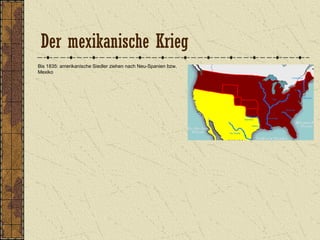 Der mexikanische Krieg
Bis 1835: amerikanische Siedler ziehen nach Neu-Spanien bzw.
Mexiko
 