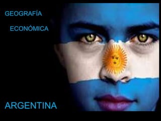 GEOGRAFÍA

 ECONÓMICA




ARGENTINA
 