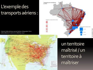 http://www.articque.com/news/403/483/Cartes-d-
Herve-Thery-sur-la-demographie-du-Bresil-en-
2010/d,carteClientDetail.html
Carte de Delta Airlines,manuel Nathan, Géographie Term
L/ES,Collection E.Janin et J-L Mathieu, 2012
L’exempledes
transportsaériens:
unterritoire
maîtrisé/un
territoireà
maîtriser
 