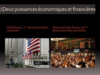 Deuxpuissanceséconomiquesetfinancières
Wall Street, 1ère place boursière
mondiale
Bourse de Sao Paulo, 20ème
place boursière mondiale
 
