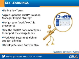 Define Key Terms
Agree upon the ChaRM Solution
Manager Project Strategy
Design your “workflows” &
procedures
Use the ChaRM document types
to support the change types
Work with Security to define
and test all roles
Develop Detailed Cutover Plan
KEY LEARNINGS
#Solman
Questions comment: #Solma
 