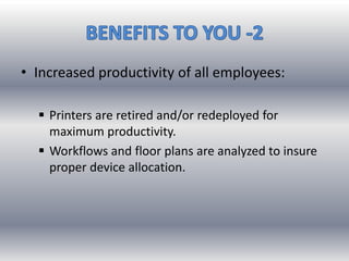 • Increased productivity of all employees:
 Printers are retired and/or redeployed for
maximum productivity.
 Workflows and floor plans are analyzed to insure
proper device allocation.
 