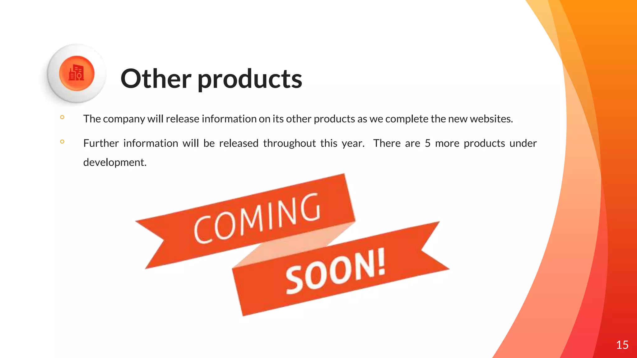 Other products
◦ The company will release information on its other products as we complete the new websites.
◦ Further information will be released throughout this year. There are 5 more products under
development.
15
 