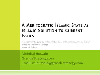 A Meritocratic Islamic State as Islamic Solution to Current Issues  International Conference on Islamic Solutions to Current Issues in the World based on 1 Malaysia Concept January 2-3, 2011 Meinhaj Hussain GrandeStrategy.com Email: m.hussain@grandestrategy.com 