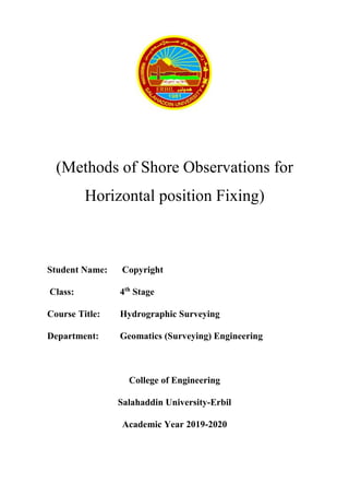 (Methods of Shore Observations for
Horizontal position Fixing)
Student Name: Copyright
Class: 4th
Stage
Course Title: Hydrographic Surveying
Department: Geomatics (Surveying) Engineering
College of Engineering
Salahaddin University-Erbil
Academic Year 2019-2020
 