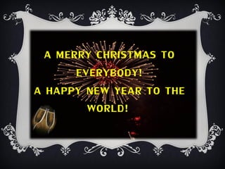 A MERRY CHRISTMAS TO
       EVERYBODY!
A HAPPY NEW YEAR TO THE
         WORLD!
 