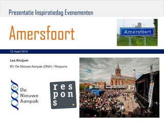 Presentatie Inspiratiedag Evenementen
Amersfoort
12 maart 2014
Lex Kruijver
BV De Nieuwe Aanpak (DNA) / Respons
 