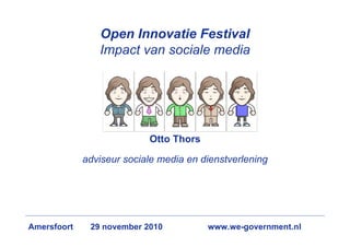 Open Innovatie Festival
Impact van sociale media
Otto Thors
adviseur sociale media en dienstverlening
Amersfoort 29 november 2010 www.we-government.nl
 