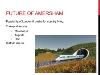 FUTURE OF AMERSHAM
Popularity of London & desire for country living.
Transport access
• Motorways
• Airports
• Rail
Historic charm
 