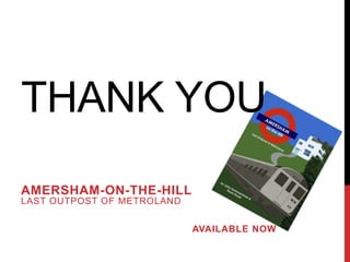 THANK YOU
AMERSHAM-ON-THE-HILL
LAST OUTPOST OF METROLAND
AVAILABLE NOW
 