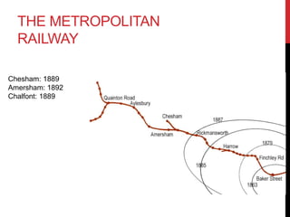 THE METROPOLITAN
RAILWAY
Chesham: 1889
Amersham: 1892
Chalfont: 1889
 
