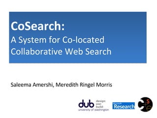 CoSearch:   A System for Co-located Collaborative Web Search Saleema Amershi, Meredith Ringel Morris 