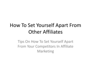 How To Set Yourself Apart From
       Other Affiliates
   Tips On How To Set Yourself Apart
   From Your Competitors In Affiliate
              Marketing
 