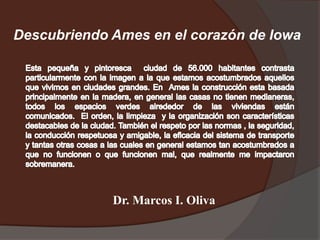 Descubriendo Ames en el corazón de Iowa




             Dr. Marcos I. Oliva
 