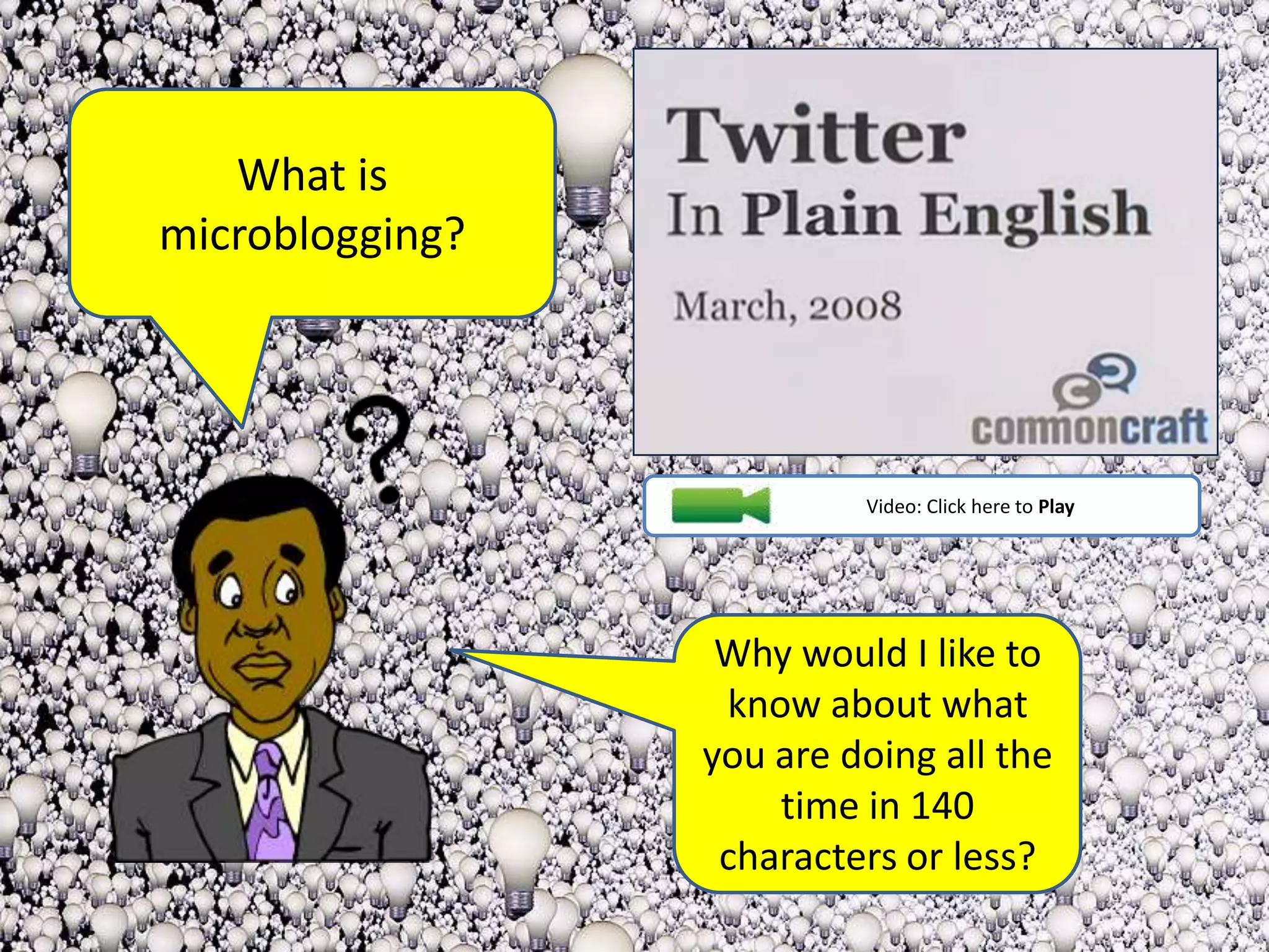 What is microblogging?                    Video: Click here to PlayWhy would I like to know about what you are doing all the time in 140 characters or less?