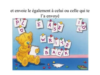 et envoie le également à celui ou celle qui te l’a envoyé 