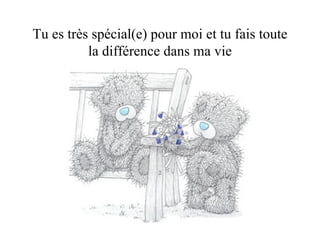 Tu es très spécial(e) pour moi et tu fais toute la différence dans ma vie 