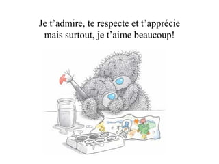 Je t’admire, te respecte et t’apprécie mais surtout, je t’aime beaucoup! 