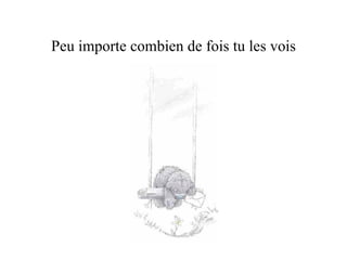 Peu importe combien de fois tu les vois 