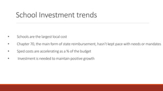 School Investment trends
• Schools are the largest local cost
• Chapter 70, the main form of state reimbursement, hasn’t kept pace with needs or mandates
• Sped costs are accelerating as a % of the budget
• Investment is needed to maintain positive growth
 