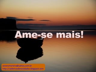 Ame-se mais! [email_address] http://caldeiraodenovidades.blogspot.com 