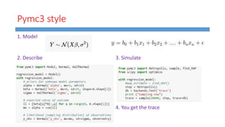 Pymc3 style
1. Model
2. Describe 3. Simulate
4. You get the trace
 