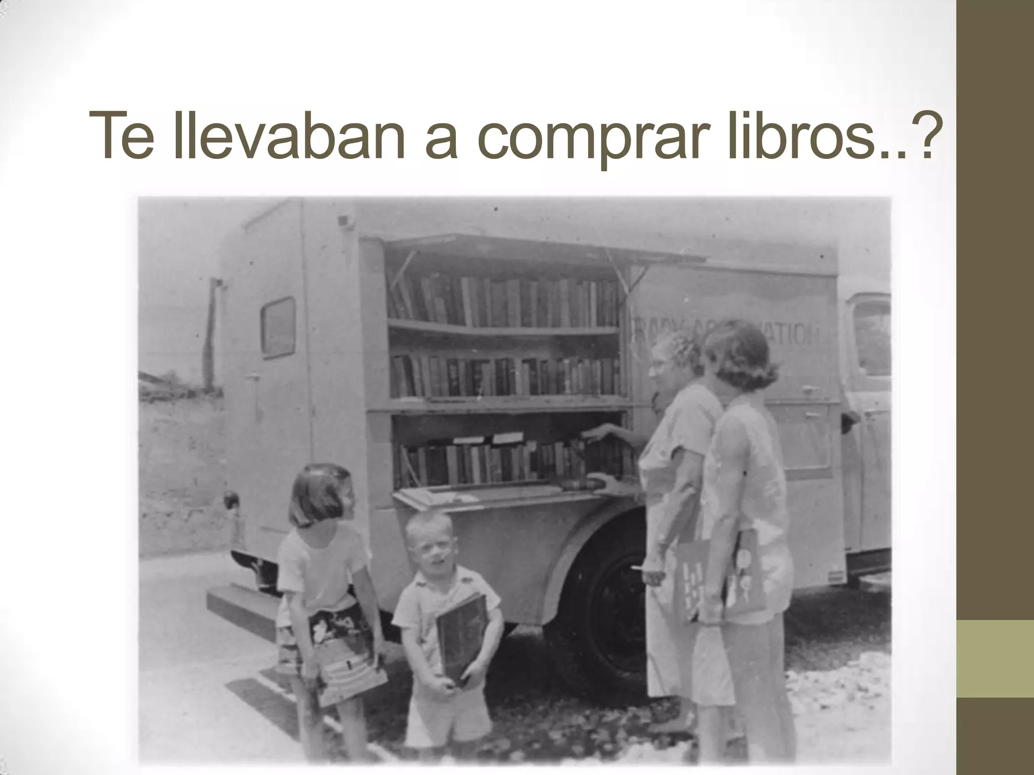 Te llevaban a comprar libros..?
 