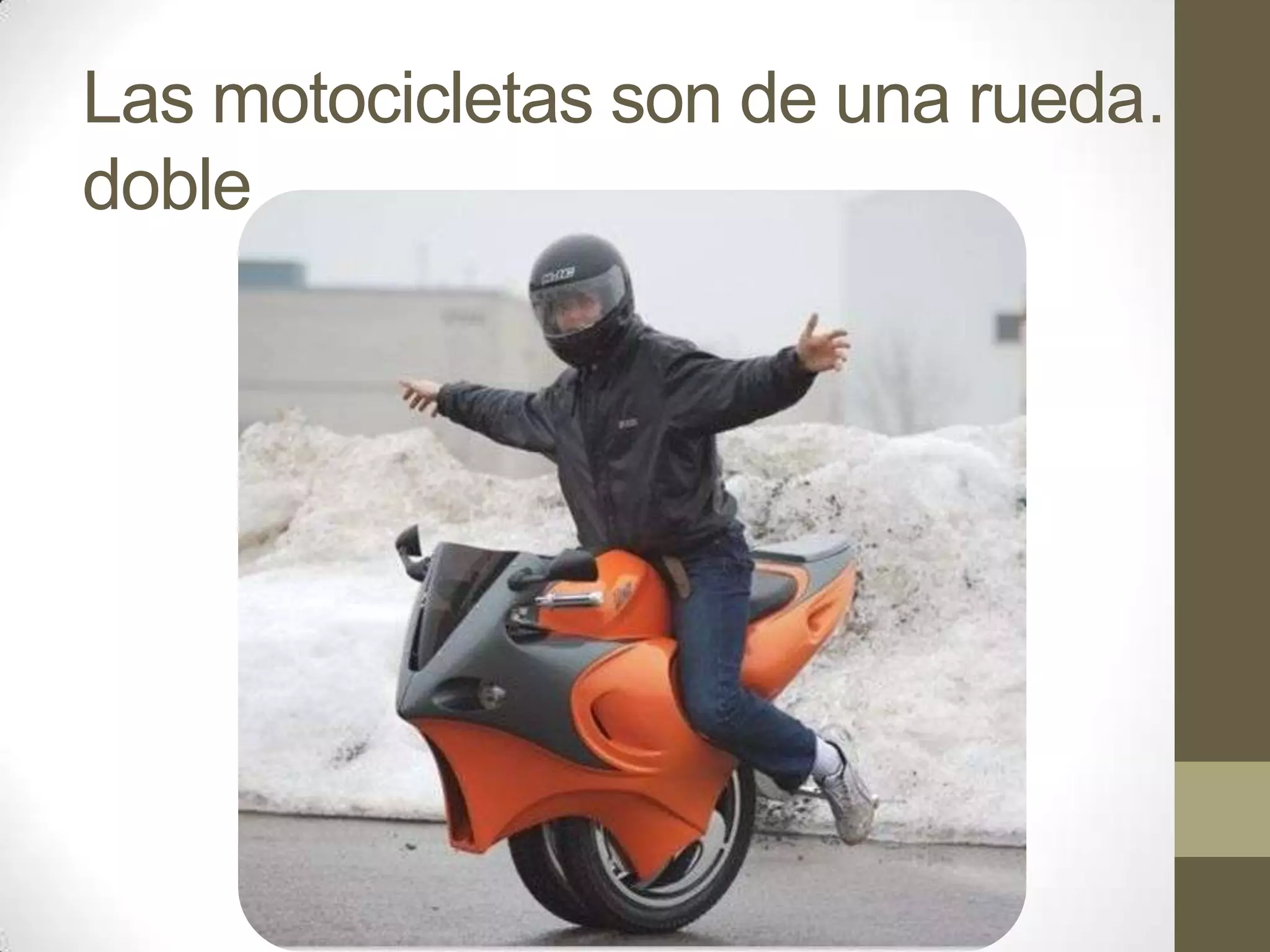 Las motocicletas son de una rueda…
doble
 