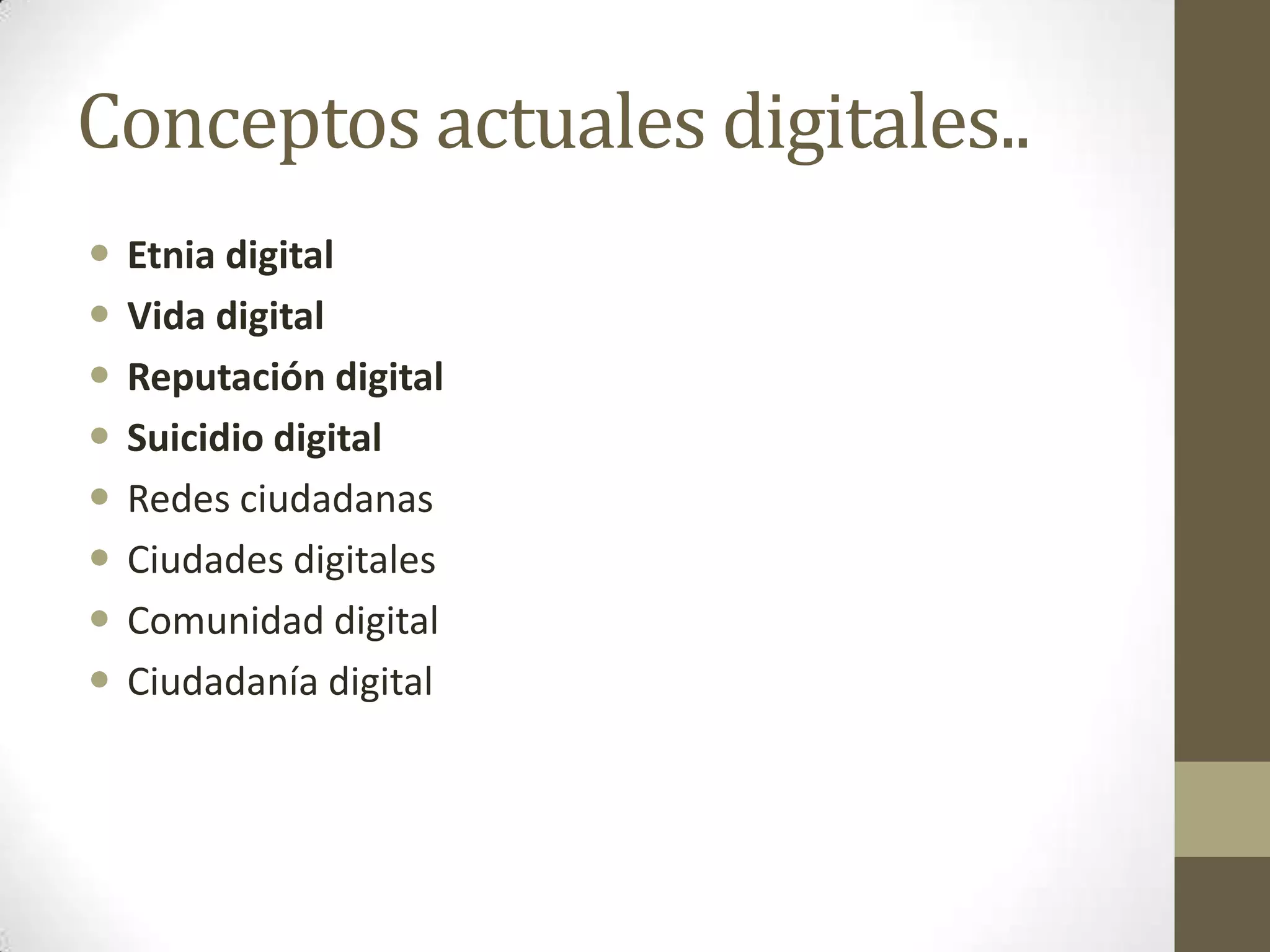 Conceptos actuales digitales..
   Etnia digital
   Vida digital
   Reputación digital
   Suicidio digital
   Redes ciudadanas
   Ciudades digitales
   Comunidad digital
   Ciudadanía digital
 