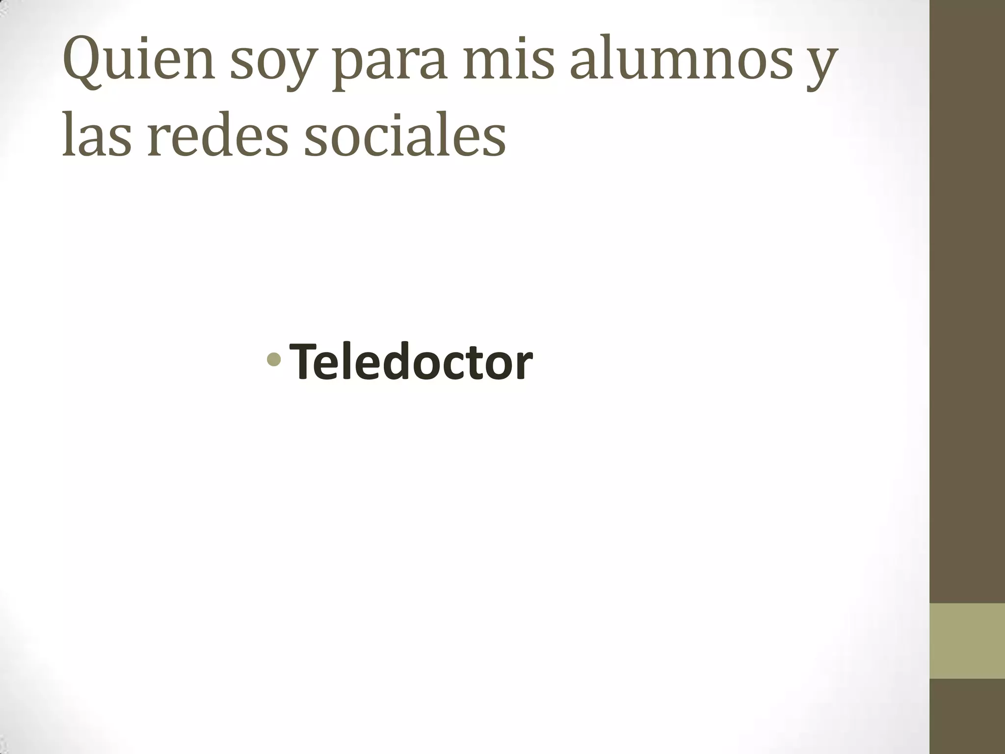 Quien soy para mis alumnos y
las redes sociales


       • Teledoctor
 