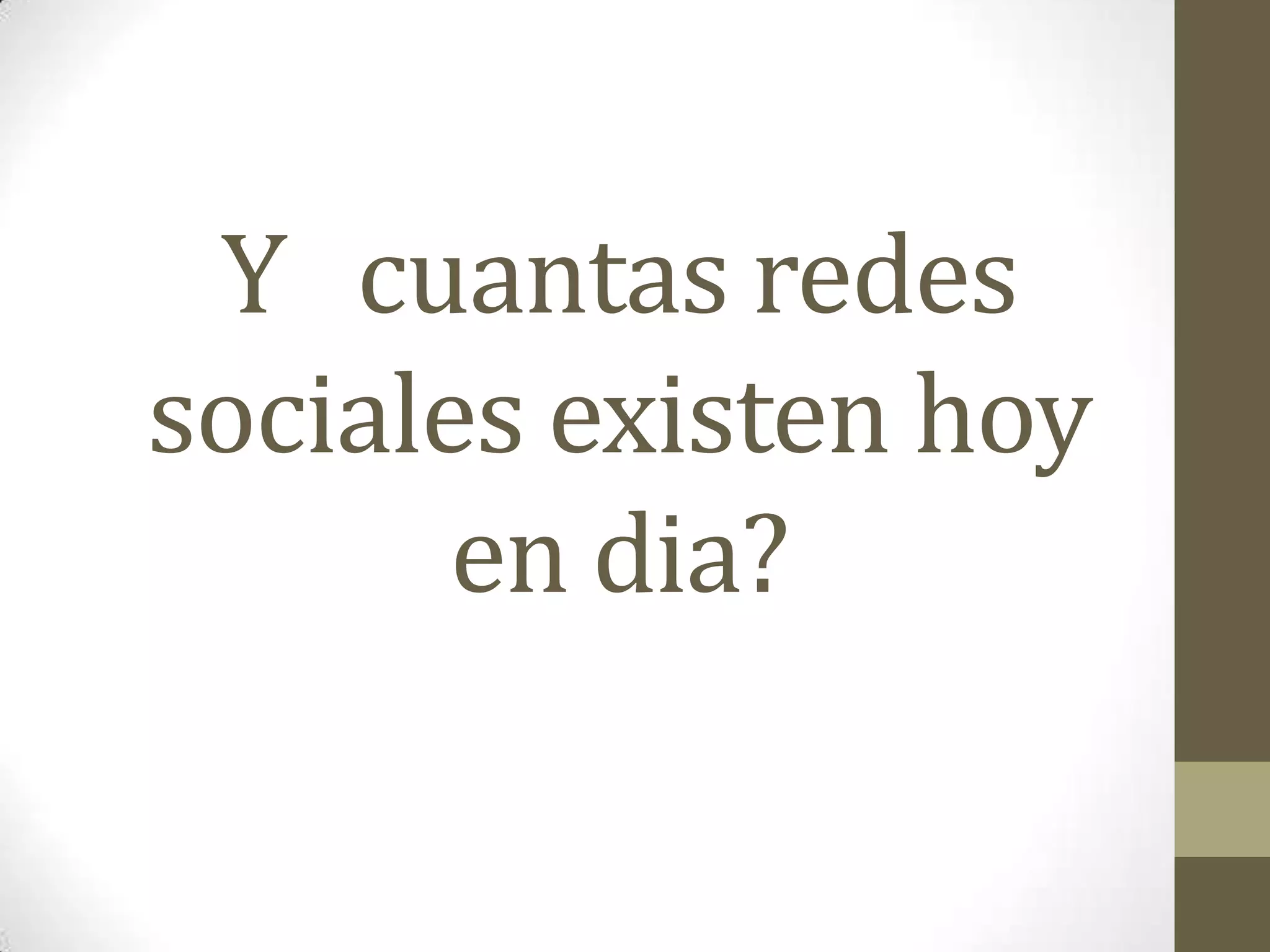 Y cuantas redes
sociales existen hoy
       en dia?
 