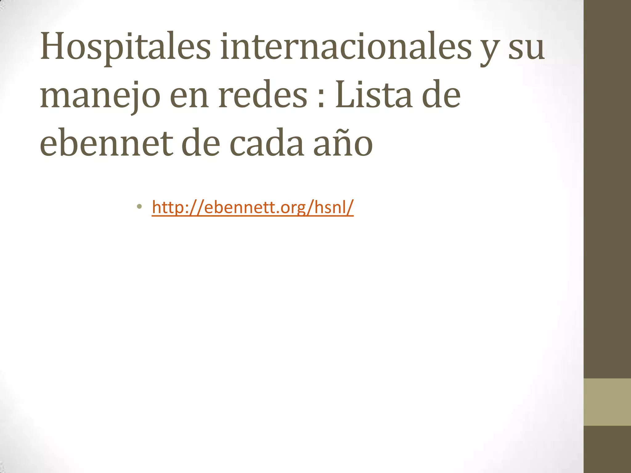 Hospitales internacionales y su
manejo en redes : Lista de
ebennet de cada año
     • http://ebennett.org/hsnl/
 
