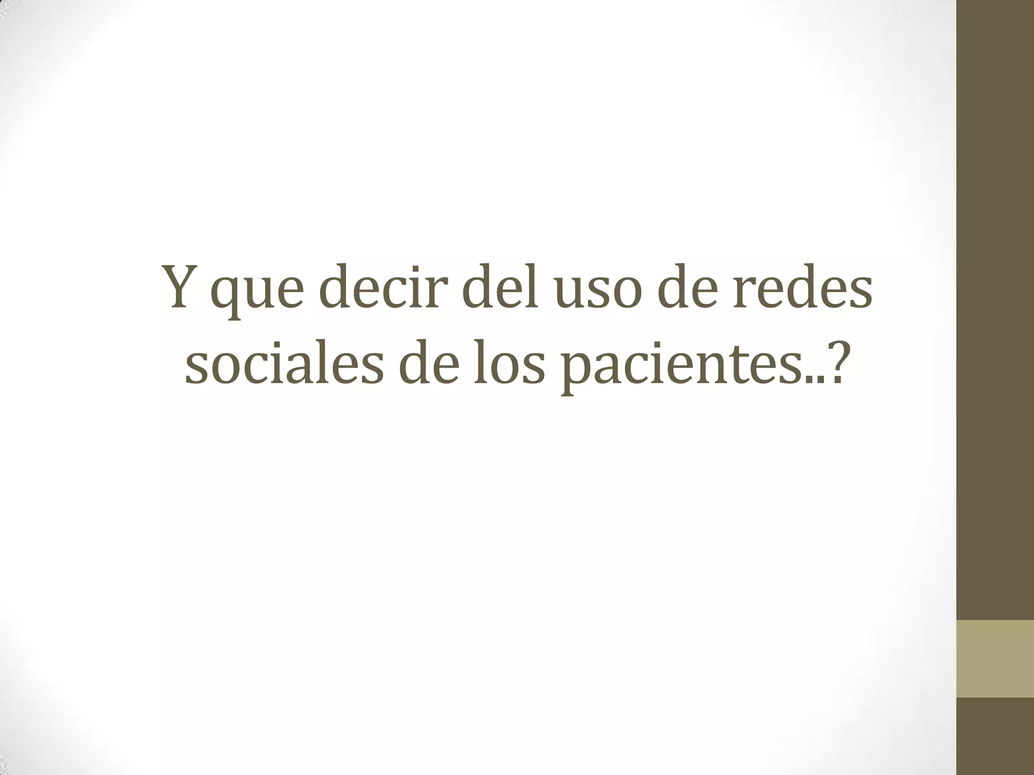 Y que decir del uso de redes
 sociales de los pacientes..?
 