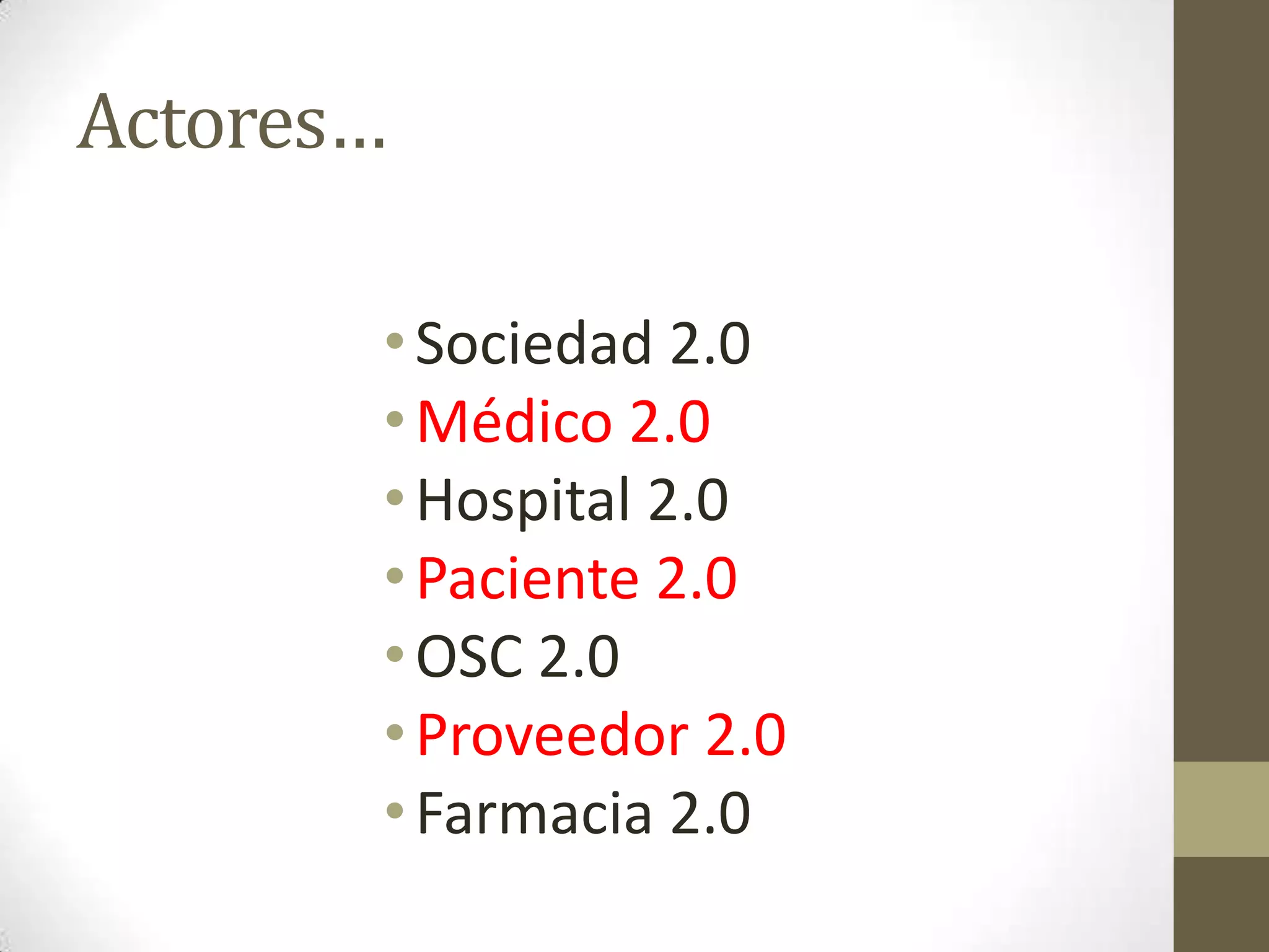 Actores…

       • Sociedad 2.0
       • Médico 2.0
       • Hospital 2.0
       • Paciente 2.0
       • OSC 2.0
       • Proveedor 2.0
       • Farmacia 2.0
 