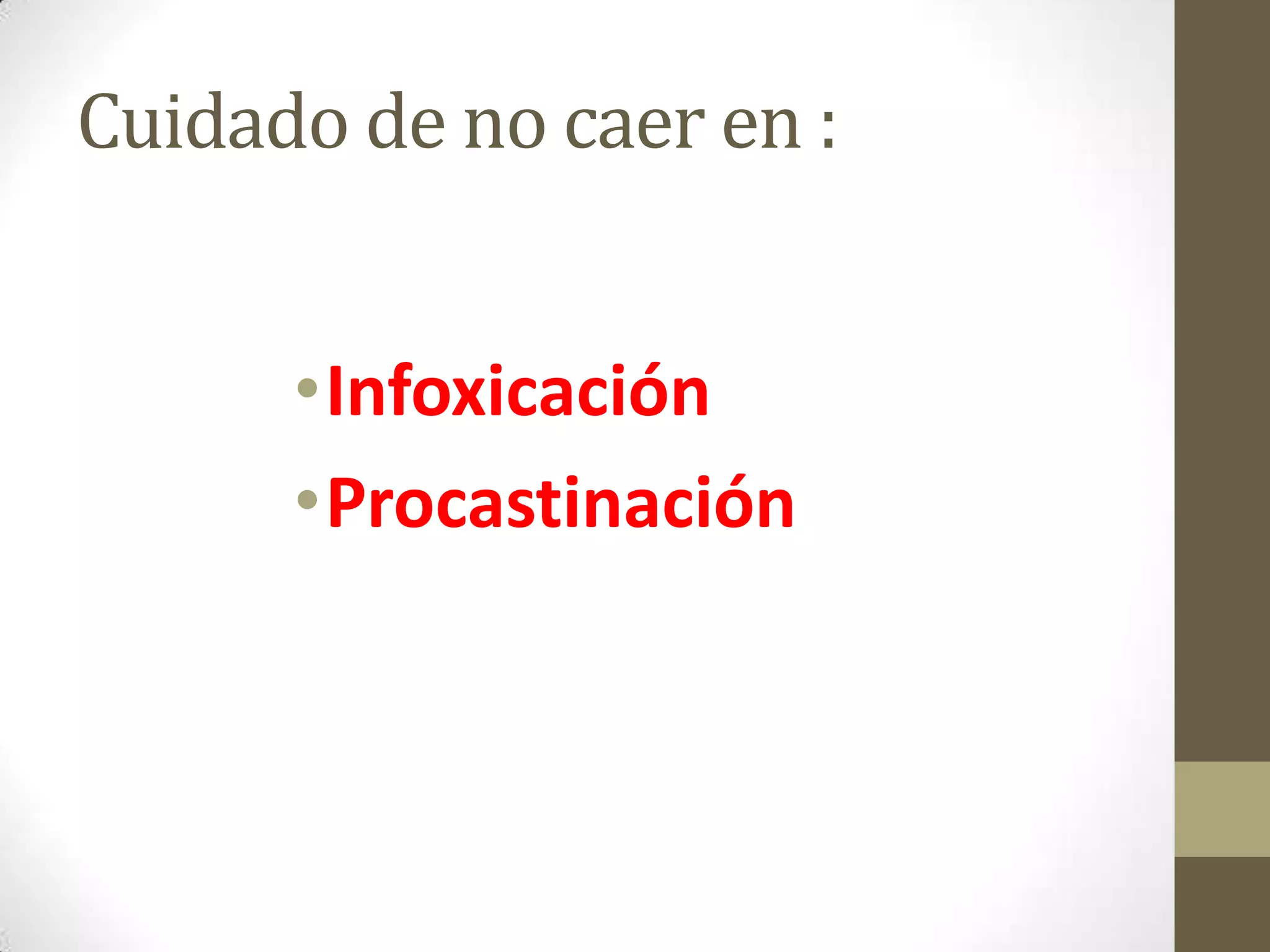 Cuidado de no caer en :


      •Infoxicación
      •Procastinación
 