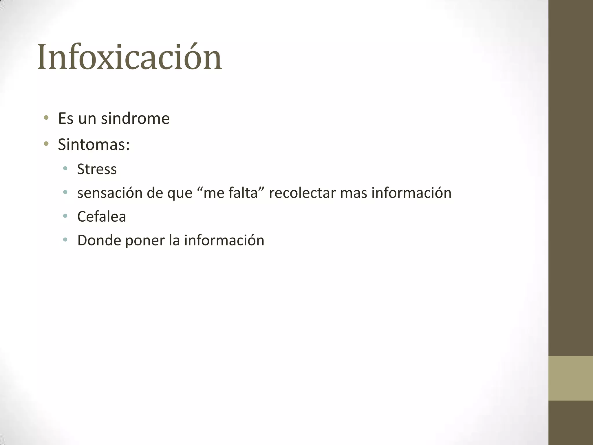 Infoxicación
• Es un sindrome
• Sintomas:
  •   Stress
  •   sensación de que “me falta” recolectar mas información
  •   Cefalea
  •   Donde poner la información
 