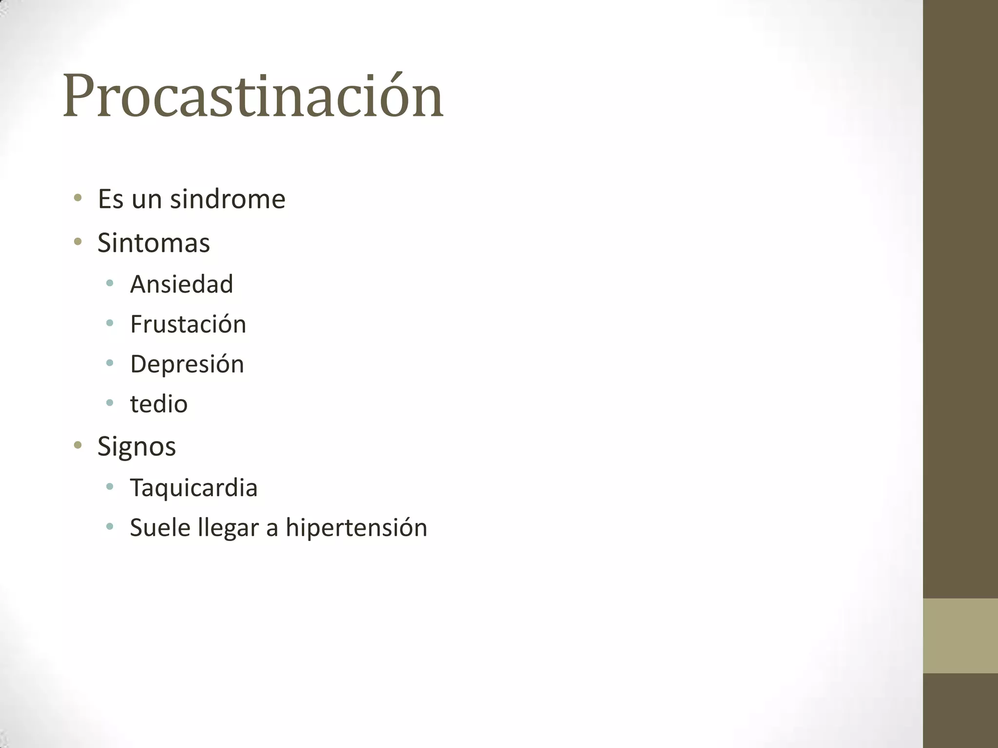 Procastinación
• Es un sindrome
• Sintomas
  •   Ansiedad
  •   Frustación
  •   Depresión
  •   tedio
• Signos
  • Taquicardia
  • Suele llegar a hipertensión
 