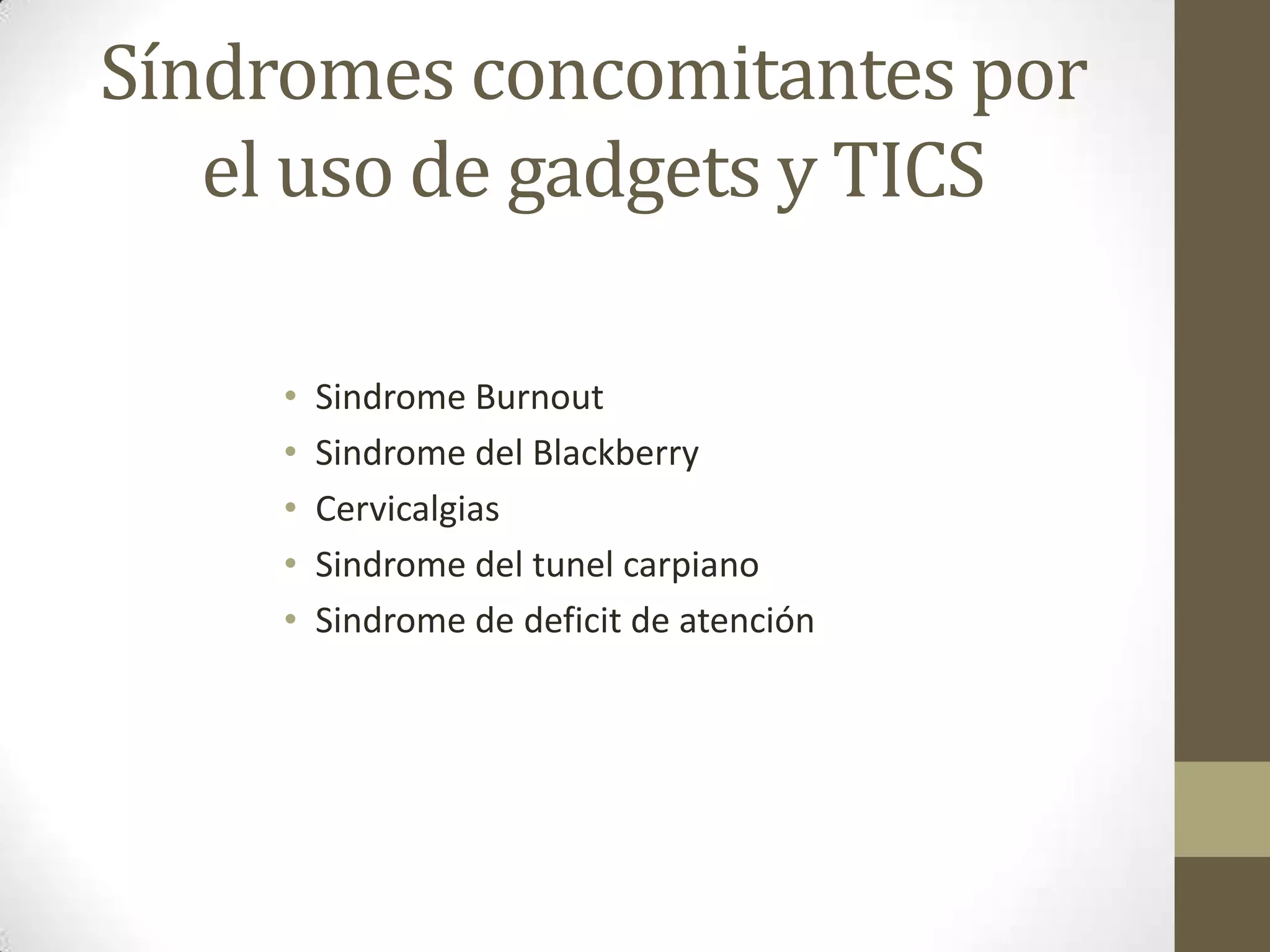 Síndromes concomitantes por
   el uso de gadgets y TICS

     •   Sindrome Burnout
     •   Sindrome del Blackberry
     •   Cervicalgias
     •   Sindrome del tunel carpiano
     •   Sindrome de deficit de atención
 