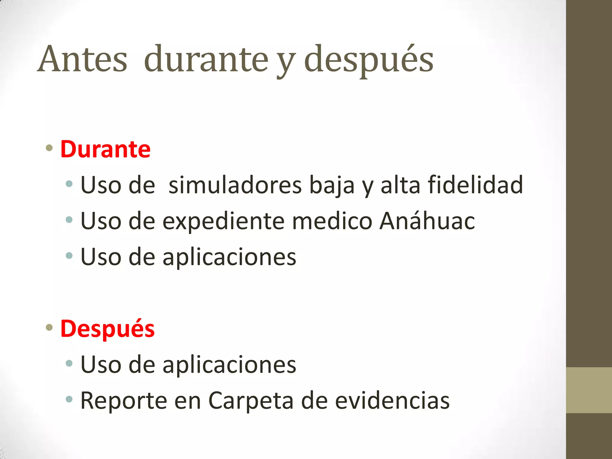 Antes durante y después

• Durante
  • Uso de simuladores baja y alta fidelidad
  • Uso de expediente medico Anáhuac
  • Uso de aplicaciones

• Después
  • Uso de aplicaciones
  • Reporte en Carpeta de evidencias
 