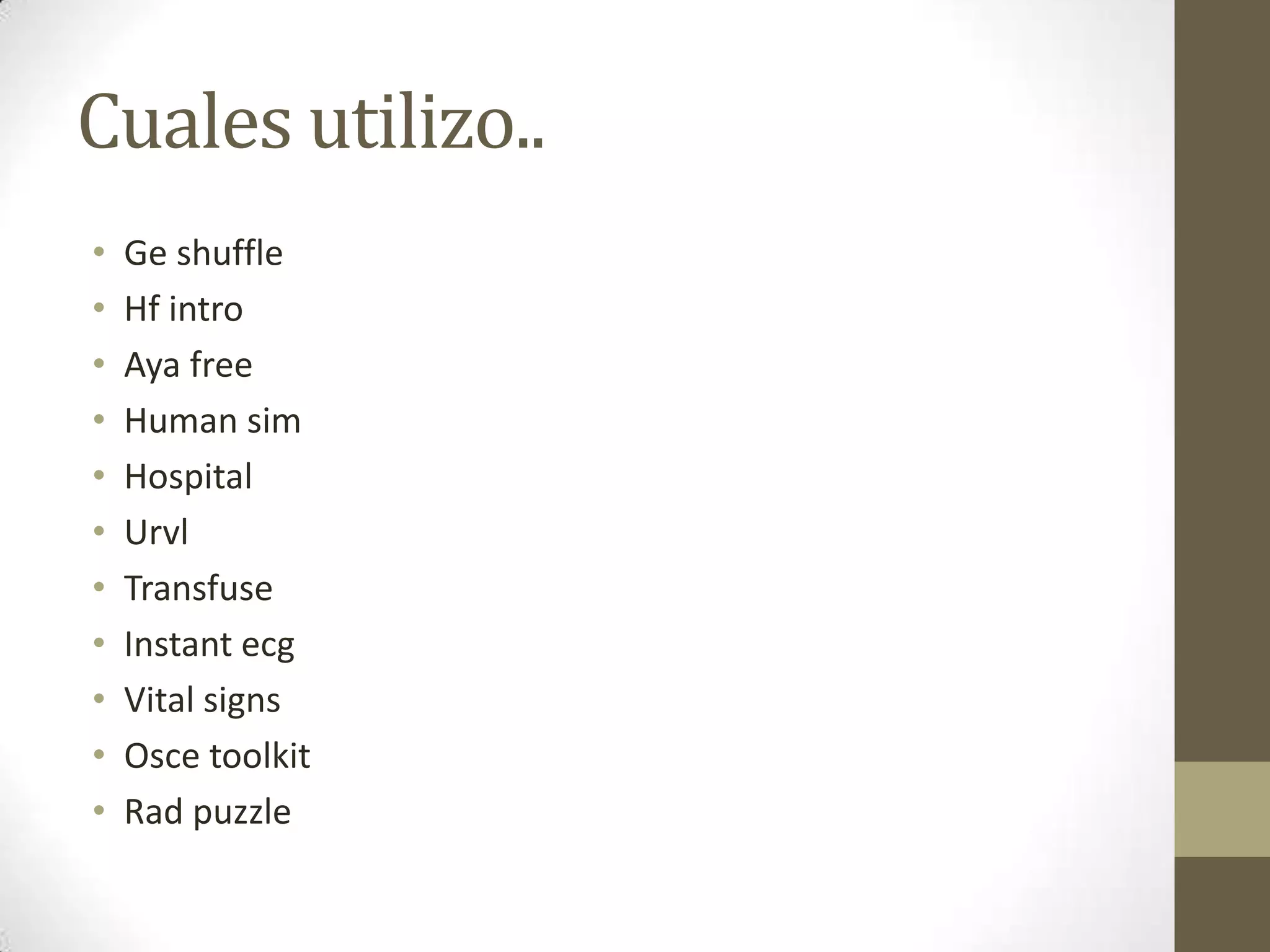 Cuales utilizo..
•   Ge shuffle
•   Hf intro
•   Aya free
•   Human sim
•   Hospital
•   Urvl
•   Transfuse
•   Instant ecg
•   Vital signs
•   Osce toolkit
•   Rad puzzle
 