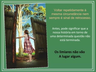 Voltar repetidamente à
mesma circunstância nem
sempre é sinal de retrocesso.
Antes, pode significar que a
nossa história em torno de
uma determinada questão não
está terminada.
Os limiares não vão
A lugar algum.
 