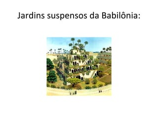 Jardins suspensos da Babilônia:
 