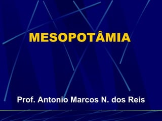 MESOPOTÂMIA




Prof. Antonio Marcos N. dos Reis
 