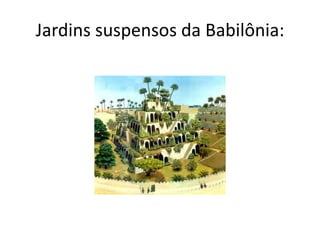 Jardins suspensos da Babilônia:
 