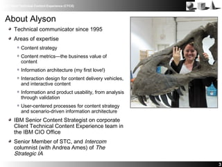 IBM Client Technical Content Experience (CTCX)
3
About Alyson
Technical communicator since 1995
Areas of expertise
Content...