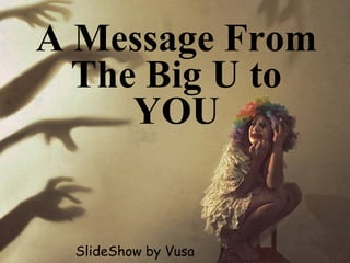 A Message From The Big U to YOU SlideShow by Vusa 