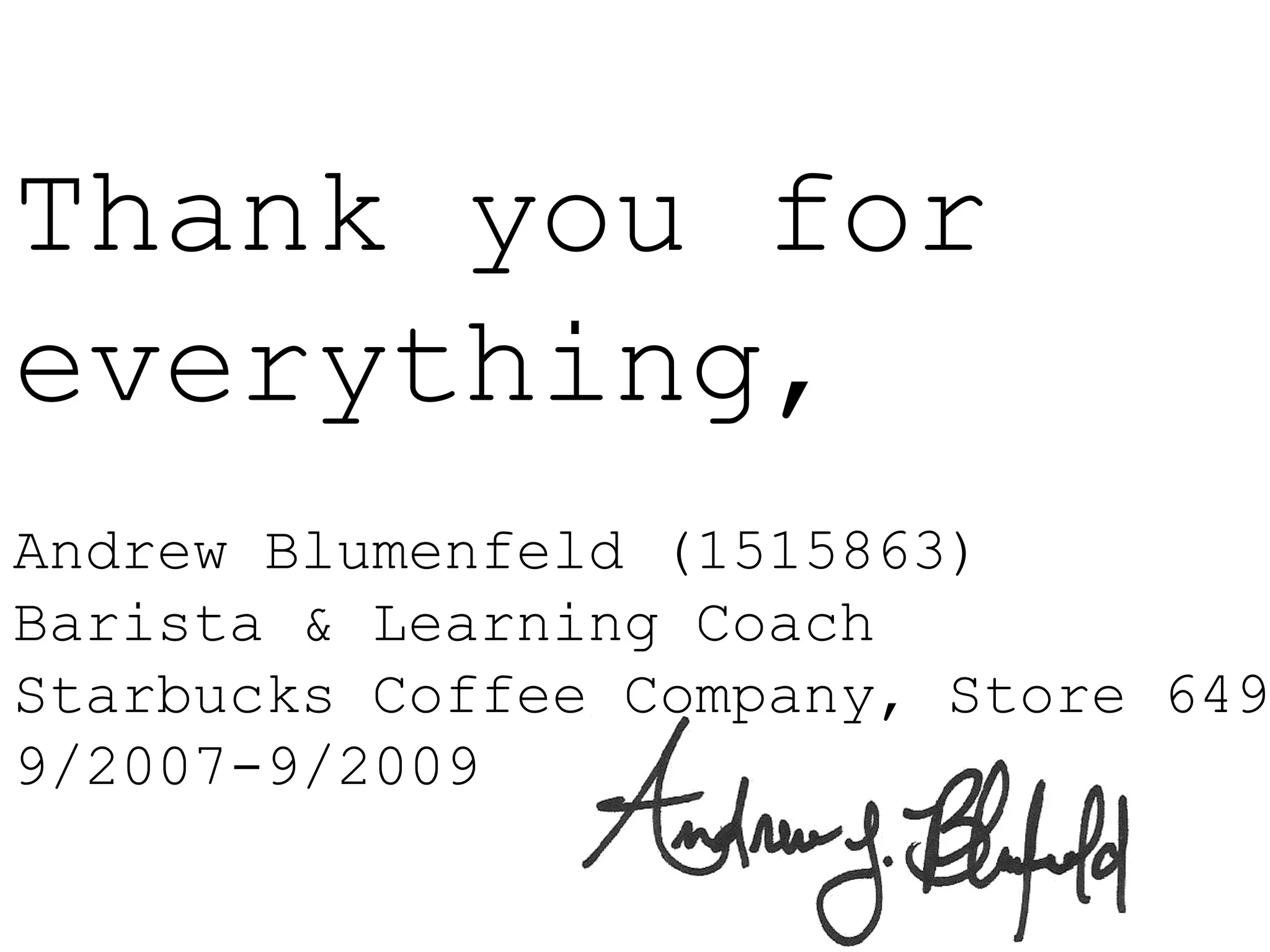 Thank you for everything,Andrew Blumenfeld (1515863)Barista & Learning CoachStarbucks Coffee Company, Store 6499/2007-9/2009