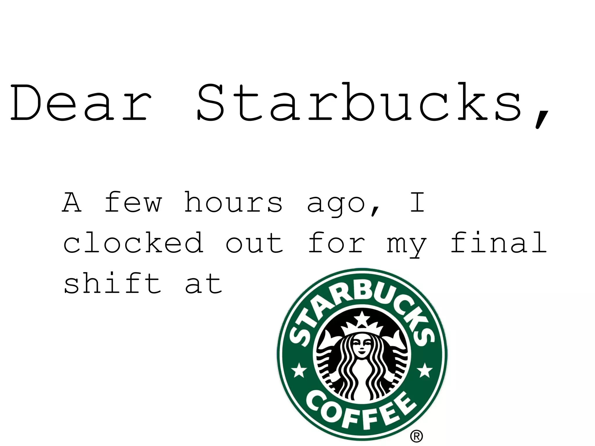 Dear Starbucks,A few hours ago, I clocked out for my final shift at